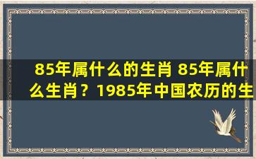 85年属什么的生肖 85年属什么生肖？1985年中国农历的生肖是什么？